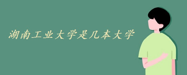 湖南工業(yè)大學(xué)是幾本大學(xué) 一本還是二本（附湖南省本科院校名單）-廣東技校排名網(wǎng)