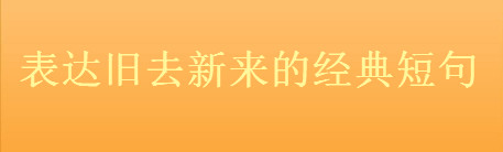 關(guān)于新舊交替的優(yōu)美句子集錦，表達舊去新來的經(jīng)典短句-廣東技校排名網(wǎng)