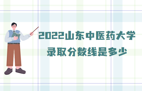 山東中醫(yī)藥大學(xué)2022錄取分?jǐn)?shù)線是多少（專業(yè)錄取分?jǐn)?shù)線）-廣東技校排名網(wǎng)