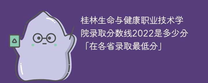 桂林生命與健康職業(yè)技術(shù)學院2022年各省錄取分數(shù)線一覽表「最低分+最低位次+省控線」-廣東技校排名網(wǎng)