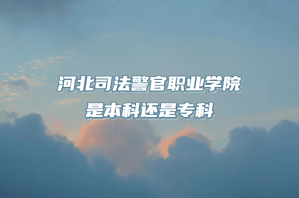 河北司法警官職業(yè)學院是本科還是?？疲ǜ胶颖睂？圃盒Ｒ挥[表）-廣東技校排名網(wǎng)