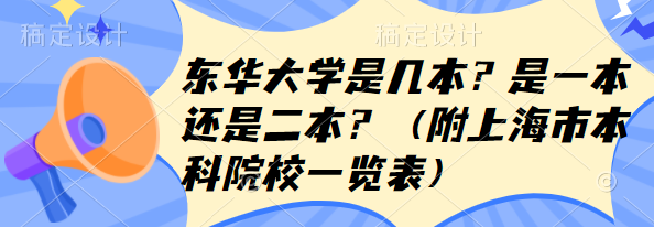 東華大學(xué)是幾本？是一本還是二本？（附上海市本科院校一覽表）-廣東技校排名網(wǎng)