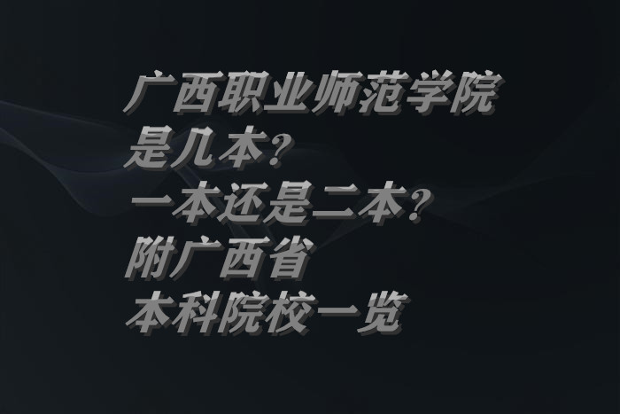 廣西職業(yè)師范學(xué)院是幾本？一本還是二本？附廣西省本科院校一覽-廣東技校排名網(wǎng)