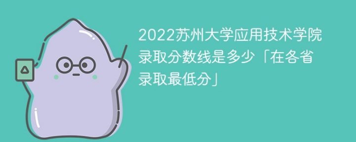 蘇州大學(xué)應(yīng)用技術(shù)學(xué)院2022各省錄取分?jǐn)?shù)線一覽表「最低分+最低位次+省控線」-廣東技校排名網(wǎng)