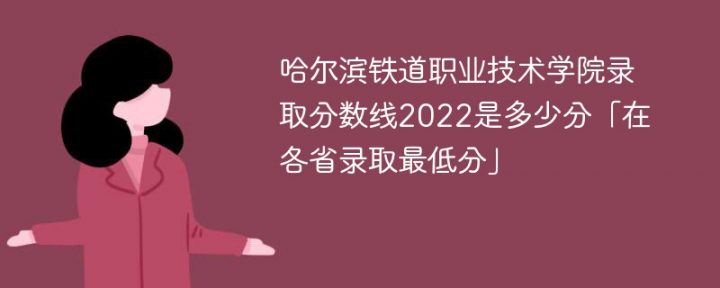 哈爾濱鐵道職業(yè)技術學院2022年各省錄取分數線一覽表「最低分+最低位次+省控線」-廣東技校排名網