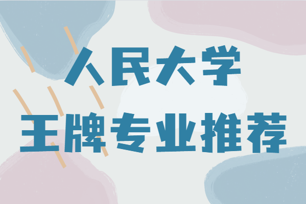 中國人民大學(xué)強(qiáng)勢專業(yè)有哪些？中國人民大學(xué)王牌專業(yè)推薦-廣東技校排名網(wǎng)