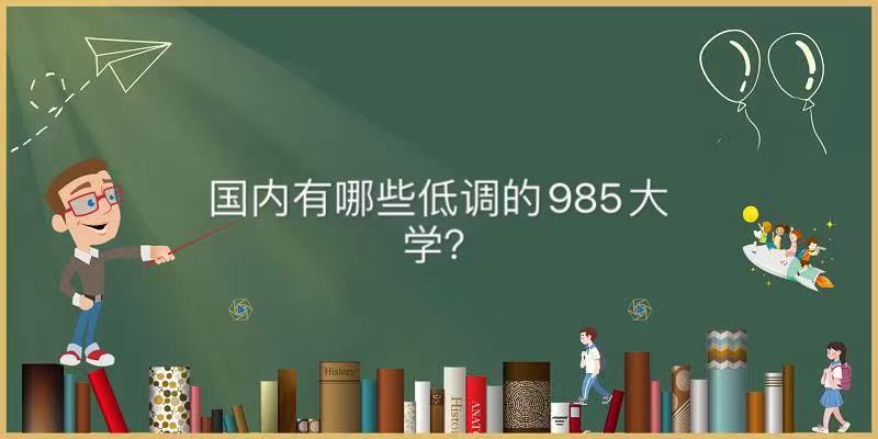 國(guó)內(nèi)有哪些低調(diào)的985大學(xué)？揭秘中國(guó)最低調(diào)的985大學(xué)名單-廣東技校排名網(wǎng)