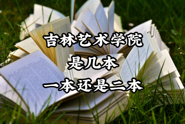 吉林藝術(shù)學(xué)院是幾本？一本還是二本？（附吉林省本科院校一覽表）-廣東技校排名網(wǎng)