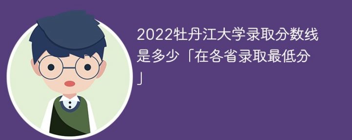 牡丹江大學(xué)2022年各省錄取分?jǐn)?shù)線一覽表「最低分+最低位次+省控線」-廣東技校排名網(wǎng)