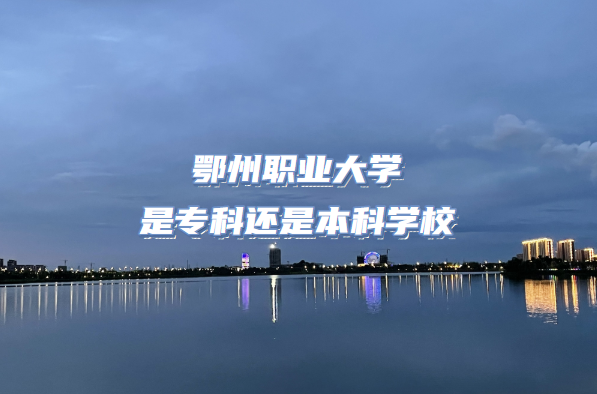 鄂州職業(yè)大學是?？七€是本科學校（附湖北專科院校一覽表）-廣東技校排名網(wǎng)