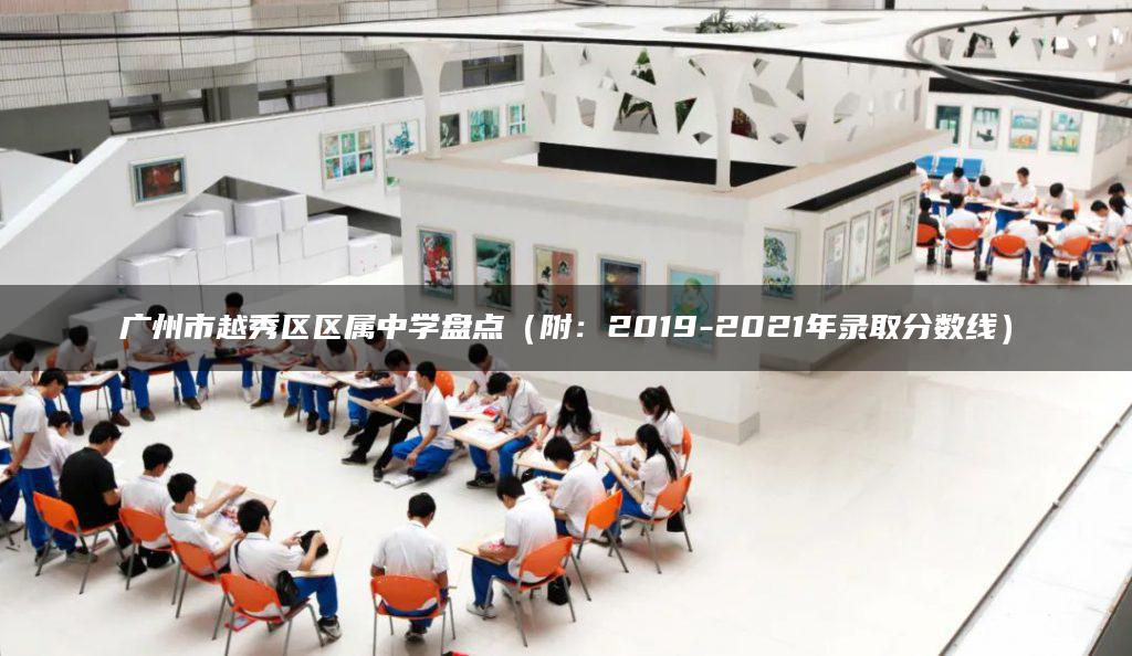 廣州市越秀區(qū)區(qū)屬中學盤點（附：2019-2021年錄取分數(shù)線）