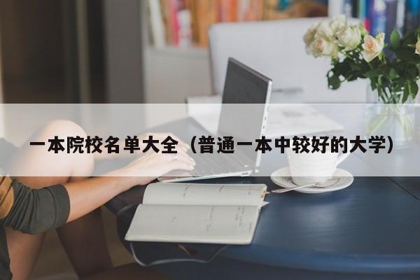 一本院校名單大全（普通一本中較好的大學(xué)）-廣東技校排名網(wǎng)