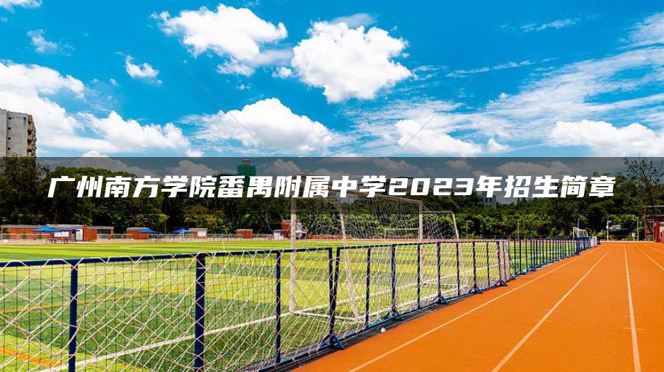 廣州南方學院番禺附屬中學2023年招生簡章