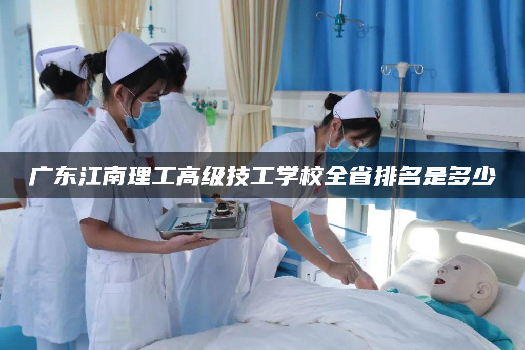 廣東江南理工高級(jí)技工學(xué)校全省排名是多少