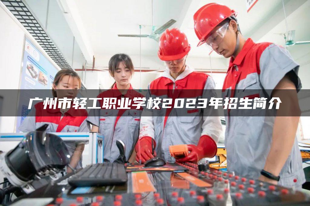 廣州市輕工職業(yè)學校2023年招生簡介