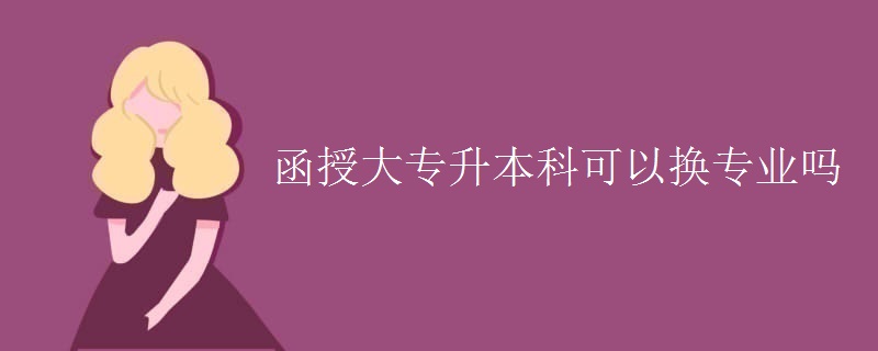 函授大專升本科可以換專業(yè)嗎-廣東技校排名網(wǎng)