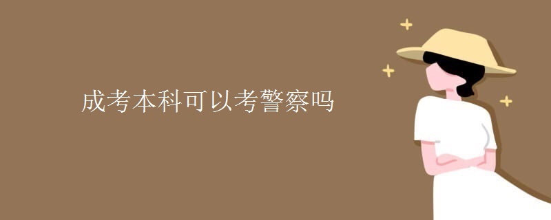 成考本科可以考警察嗎-廣東技校排名網(wǎng)