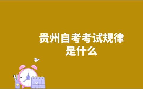 貴州自考考試規(guī)律是什么？-廣東技校排名網(wǎng)