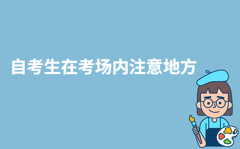 2023年重慶自考生在考場(chǎng)內(nèi)要注意哪些地方？-廣東技校排名網(wǎng)