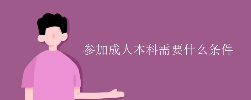 參加成人本科需要什么條件-廣東技校排名網(wǎng)