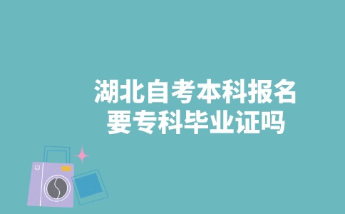 湖北自考本科報(bào)名要專科畢業(yè)證嗎？-廣東技校排名網(wǎng)