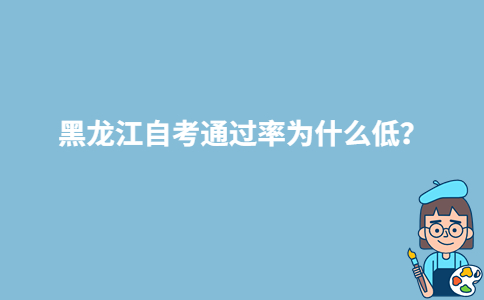 黑龍江自考通過率為什么低？-廣東技校排名網(wǎng)