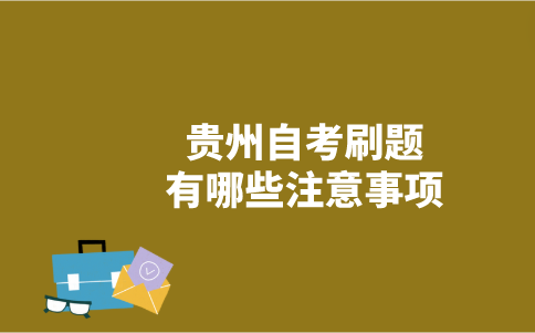 貴州自考刷題有哪些注意事項？-廣東技校排名網(wǎng)