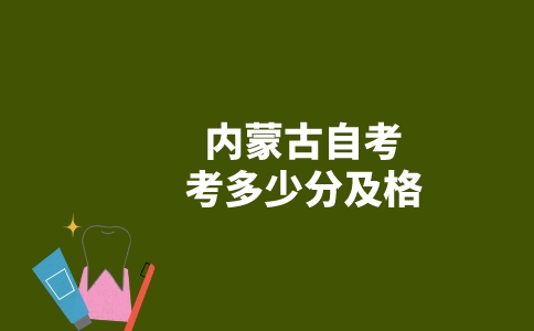 內(nèi)蒙古自考考多少分及格？-廣東技校排名網(wǎng)