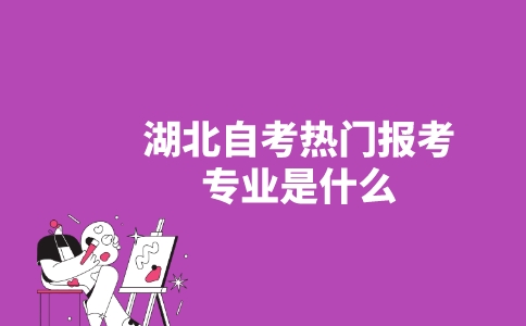 湖北自考熱門報考專業(yè)是什么？-廣東技校排名網(wǎng)