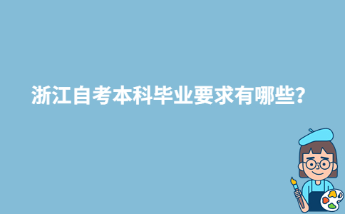 浙江自考本科畢業(yè)要求有哪些？-廣東技校排名網(wǎng)