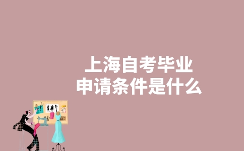 上海自考畢業(yè)申請(qǐng)條件是什么？-廣東技校排名網(wǎng)