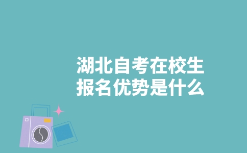 湖北自考在校生報名優(yōu)勢是什么？-廣東技校排名網(wǎng)