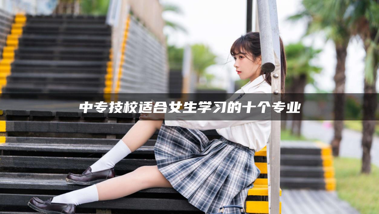 中專技校適合女生學習的十個專業(yè)