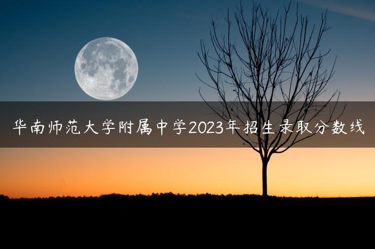 華南師范大學(xué)附屬中學(xué)2023年招生錄取分?jǐn)?shù)線