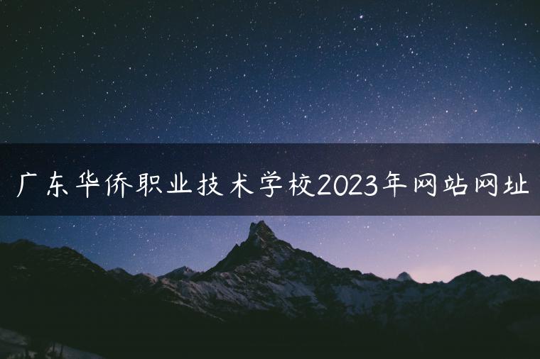 廣東華僑職業(yè)技術學校2023年網站網址