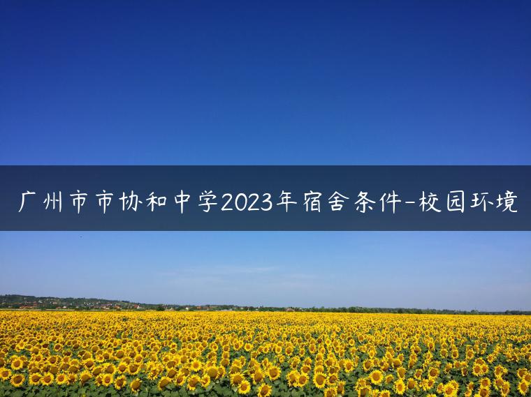 廣州市市協(xié)和中學(xué)2023年宿舍條件-校園環(huán)境