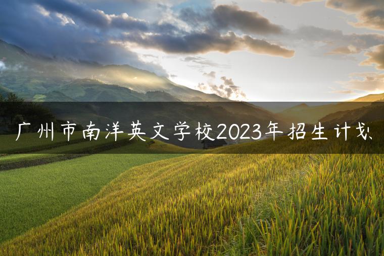 廣州市南洋英文學(xué)校2023年招生計(jì)劃