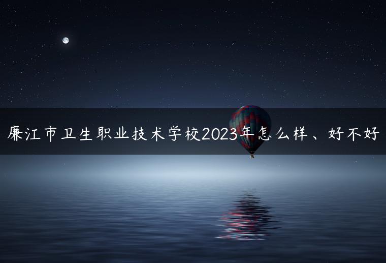 廉江市衛(wèi)生職業(yè)技術(shù)學(xué)校2023年怎么樣、好不好