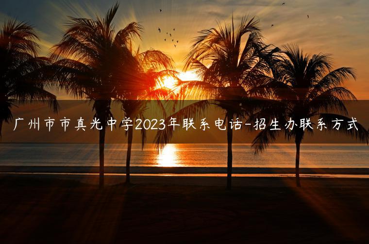 廣州市市真光中學2023年聯(lián)系電話-招生辦聯(lián)系方式