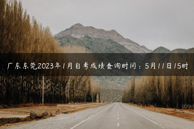 廣東東莞2023年1月自考成績查詢時間：5月11日15時