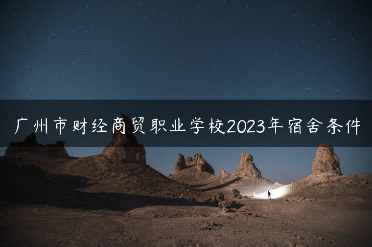 廣州市財(cái)經(jīng)商貿(mào)職業(yè)學(xué)校2023年宿舍條件