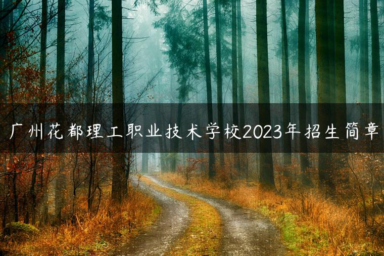 廣州花都理工職業(yè)技術(shù)學校2023年招生簡章