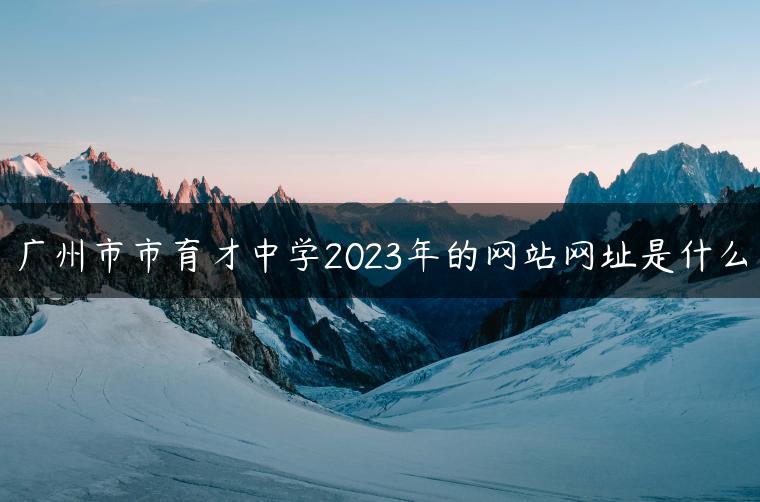 廣州市市育才中學(xué)2023年的網(wǎng)站網(wǎng)址是什么