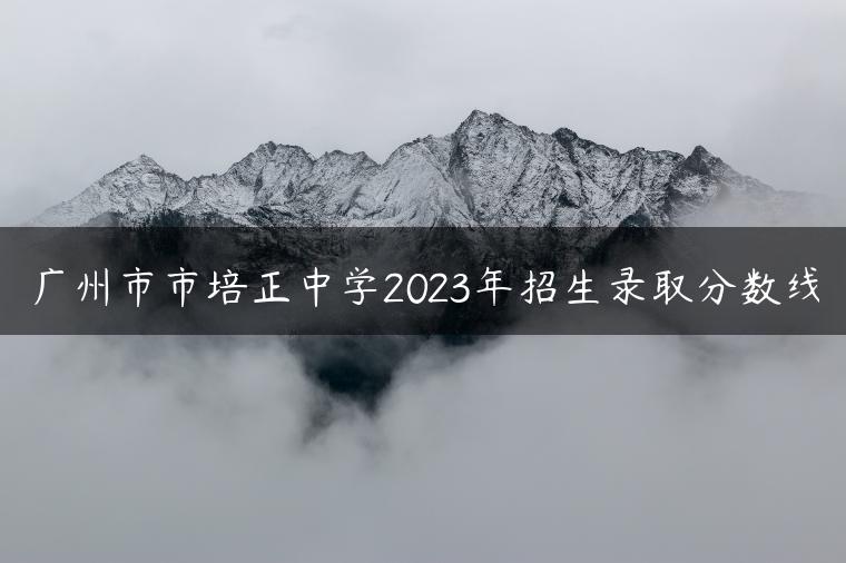 廣州市市培正中學(xué)2023年招生錄取分數(shù)線