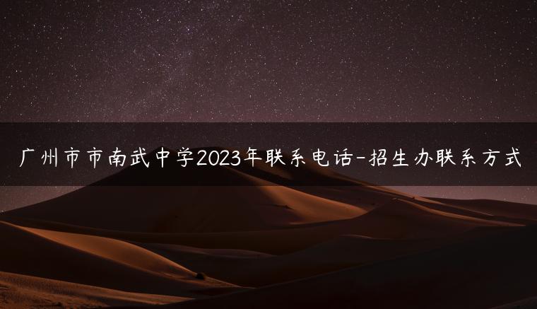 廣州市市南武中學(xué)2023年聯(lián)系電話-招生辦聯(lián)系方式