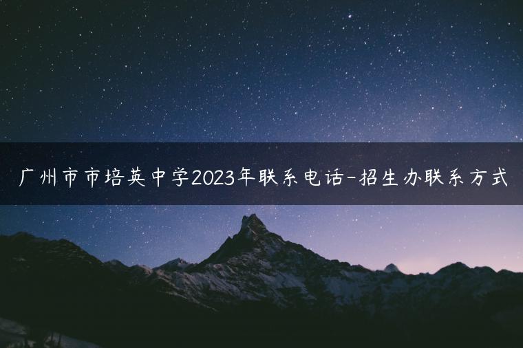 廣州市市培英中學(xué)2023年聯(lián)系電話-招生辦聯(lián)系方式