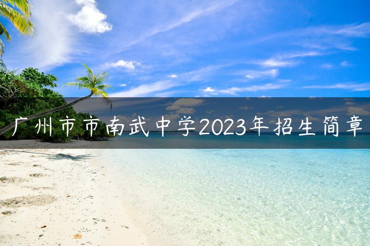 廣州市市南武中學(xué)2023年招生簡章