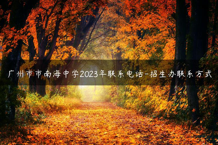 廣州市市南海中學(xué)2023年聯(lián)系電話-招生辦聯(lián)系方式