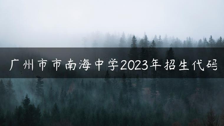 廣州市市南海中學(xué)2023年招生代碼