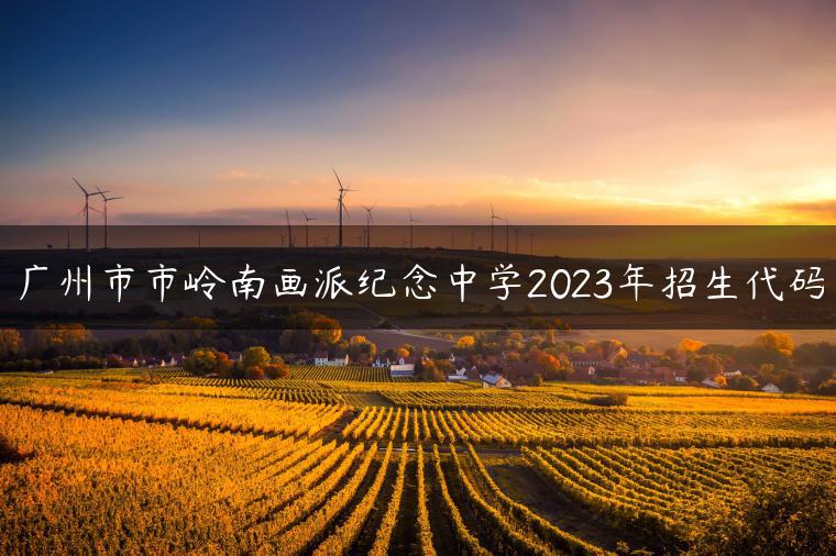 廣州市市嶺南畫派紀念中學2023年招生代碼